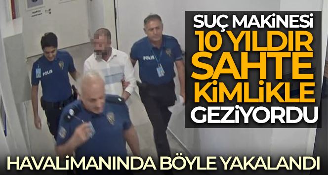 33 suç kaydı bulunan firari 10 yıldır kullandığı sahte kimlikle Havalimanında yakalandı