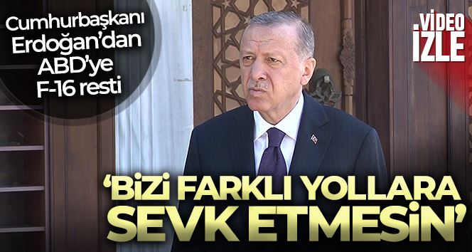 Cumhurbaşkanı Erdoğan: “(F-16 uçakları ile ilgili) Temenni ediyorum ki bu ilişkide Amerika bizi farklı yollara sevk etmesin”