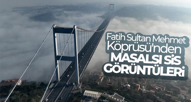 Fatih Sultan Mehmet Köprüsü’nden masalsı sis görüntüleri