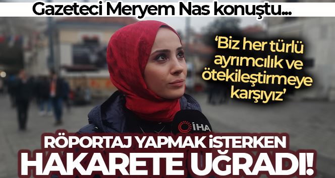 Röportaj yaparken hakarete uğrayan muhabir Meryem Nas konuştu