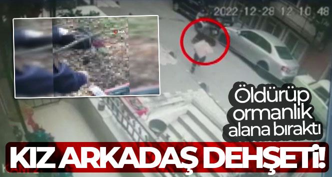 Sancaktepe’de kız arkadaş dehşeti: Öldürüp ormanlık alana bıraktı