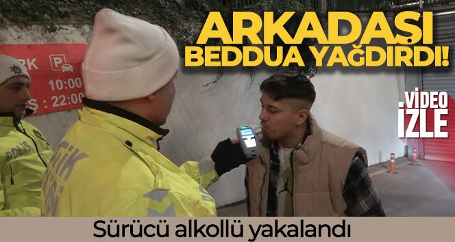 Sürücü alkollü yakalandı, arkadaşı beddua yağdırdı