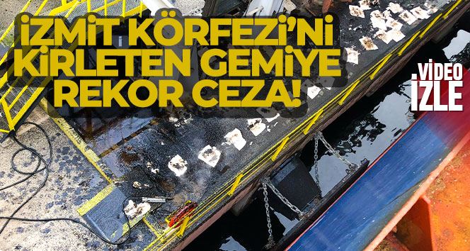 İzmit Körfezi’ni kirleten gemiye rekor ceza