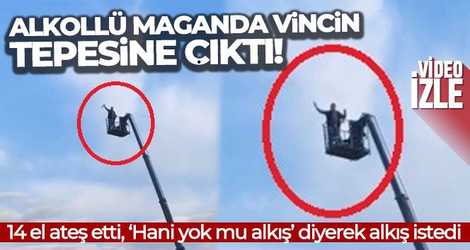 Alkollü maganda vincin tepesine çıkıp alkış istedi