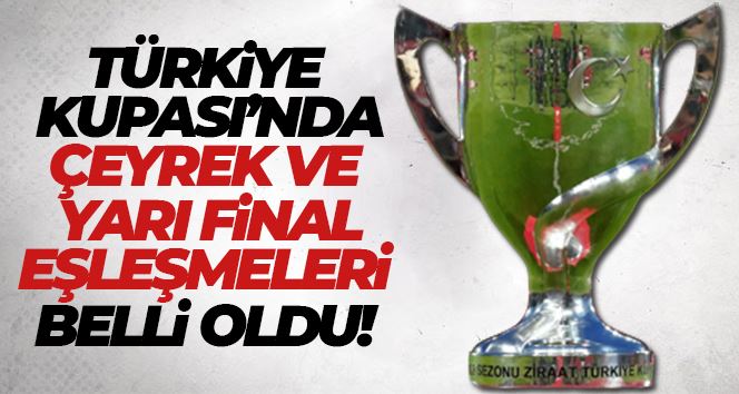 Türkiye Kupası çeyrek ve yarı final kuraları çekildi