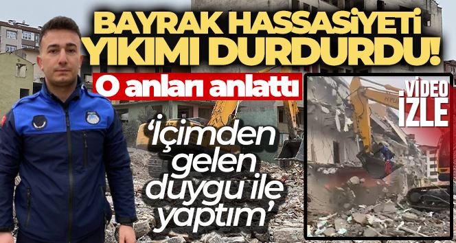 Bayrak hassasiyeti yıkımı durdurdu, o anlar herkesi duygulandırdı