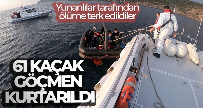 Yunan unsurları tarafından ölüme terk edilen 61 kaçak göçmen kurtarıldı