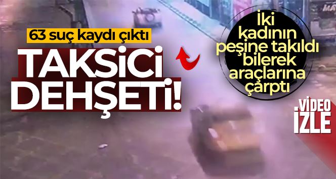 Kadıköy’de taksici dehşeti: iki kadının peşine takıldı, bilerek araçlarına çarptı