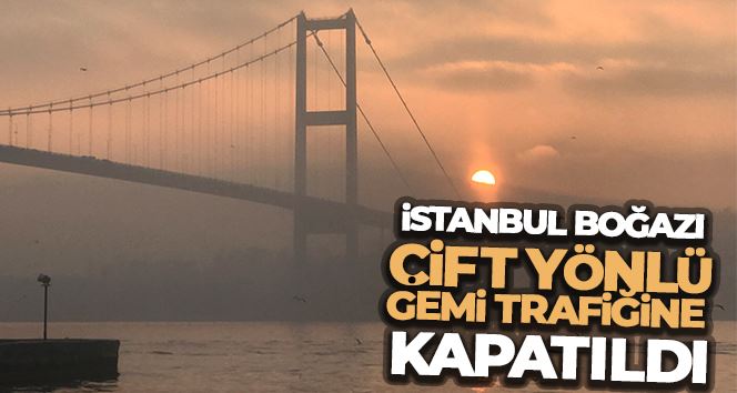 İstanbul Boğazı çift yönlü olarak gemi trafiğine kapatıldı