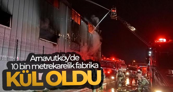 Arnavutköy’de 10 bin metrekarelik fabrika kül oldu