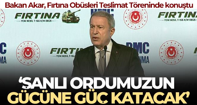 Milli Savunma Bakanı Akar: “Fırtına Obüsleri şanlı ordumuzun gücüne güç katacak”