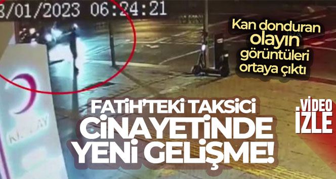 Fatih’teki taksici cinayetinin güvenlik kamerası görüntüleri ortaya çıktı