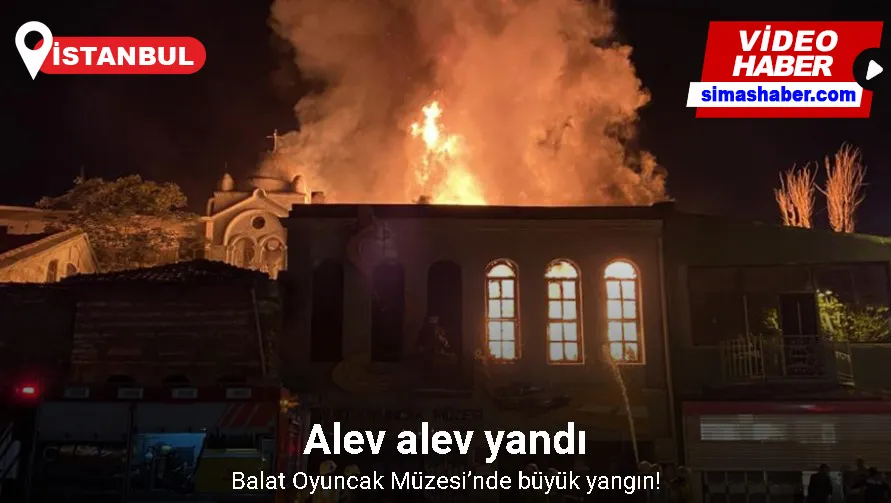 Balat Oyuncak Müzesi’nde büyük yangın: Alev alev yanan müze küle döndü