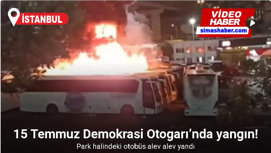 15 Temmuz Demokrasi Otogarı’nda park halindeki otobüs alev alev yandı