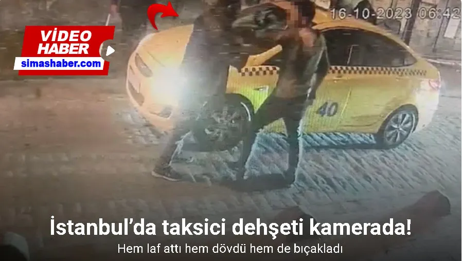 İstanbul’da taksici dehşeti kamerada: Hem dövdü hem de bıçakladı