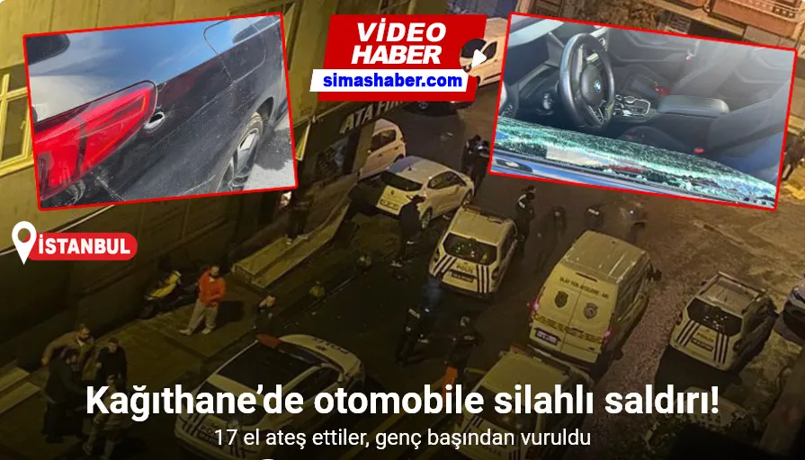 Kağıthane’de otomobile silahlı saldırı: 17 el ateş ettiler, genç başından vuruldu
