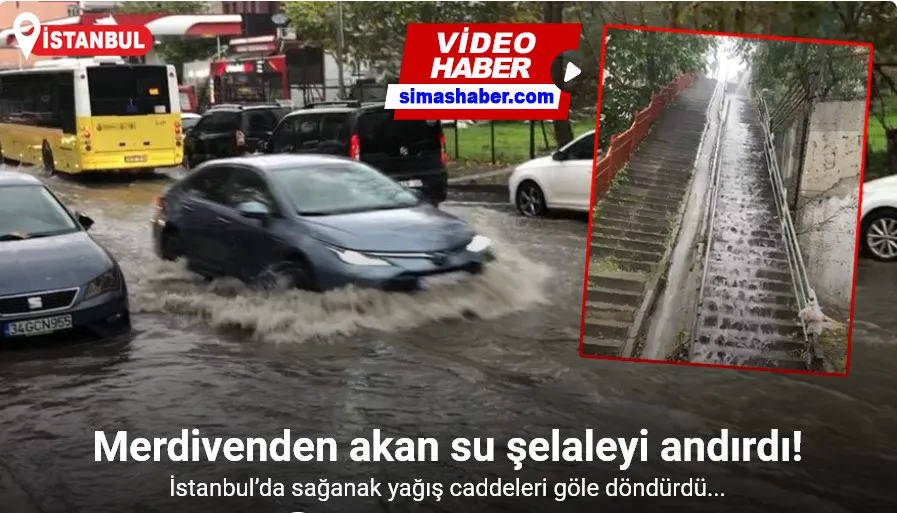 İstanbul’da sağanak yağış caddeleri göle döndürdü: Merdivenden akan su şelaleyi andırdı