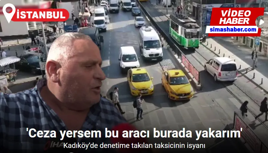 Kadıköy’de ceza yiyen taksicinin isyanı: “Ceza yersem bu aracı burada yakarım”