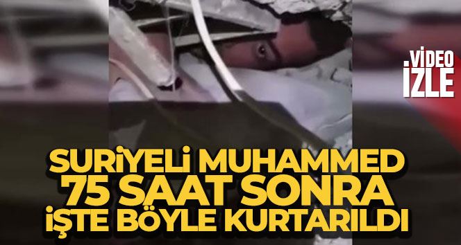 Suriyeli Muhammed, 75 saat sonra işte böyle kurtarıldı