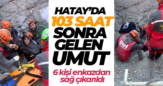 103 saat sonra gelen umut: Hatay’da 6 kişi enkazdan sağ çıkarıldı