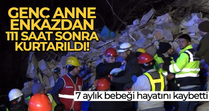 Genç anne enkazdan 111 saat sonra kurtarıldı, 7 aylık bebeği hayatını kaybetti