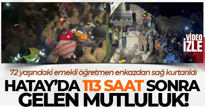 72 yaşındaki emekli öğretmen 113 saat enkazdan sağ kurtarıldı