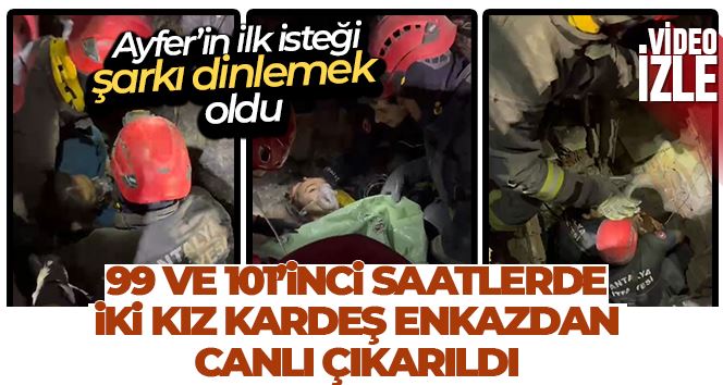 99 ve 101’inci saatlerde Maraş’ta iki kız kardeşi enkazdan canlı çıkarıldı