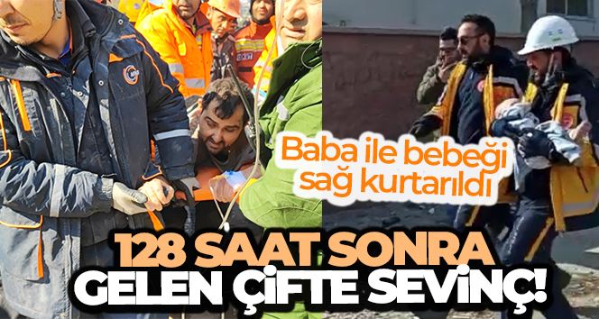 128’inci saatte çifte sevinç, baba ile bebeği sağ kurtarıldı