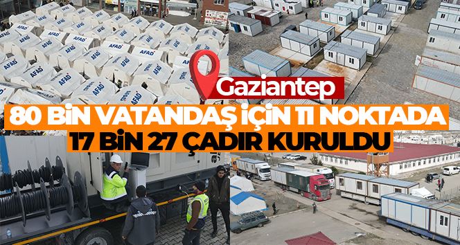 Gaziantep’te 80 bin vatandaşın geçici barınması için 11 noktada 17 bin 27 çadır kuruldu