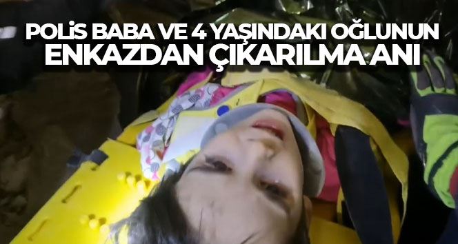 Polis baba ve 4 yaşındaki oğlunun enkazdan çıkarılma anı