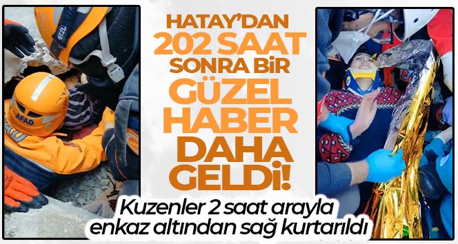 Hatay’da iki kuzen, 2 saat arayla enkaz altından sağ olarak çıkartıldı