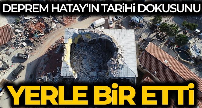 Deprem Hatay’ın tarihi dokusunu da yerle bir etti