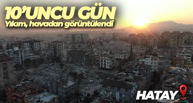 Depremin 10’uncu gününde Hatay’daki yıkım havadan görüntülendi