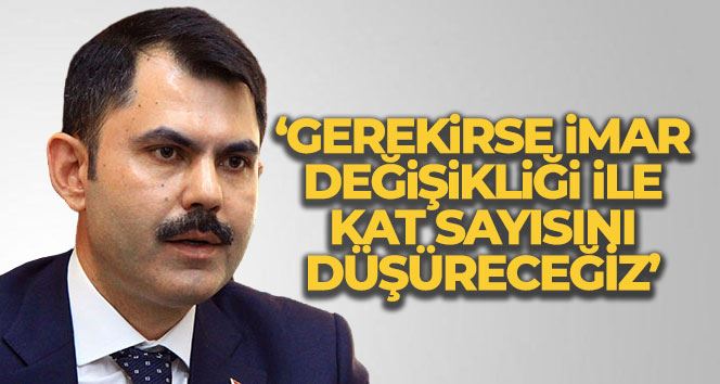 Bakan Kurum: “Gerekirse imar değişikliği ile kat sayısını düşüreceğiz”