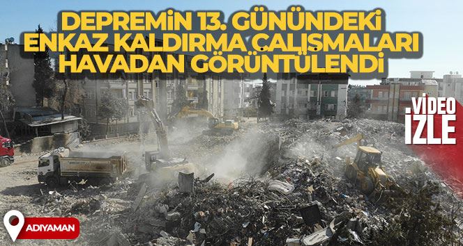 Adıyaman’da depremin 13’üncü günündeki enkaz kaldırma çalışmaları havadan görüntülendi