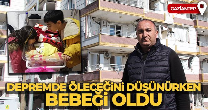 Depremde öleceğini düşünürken bebeği oldu