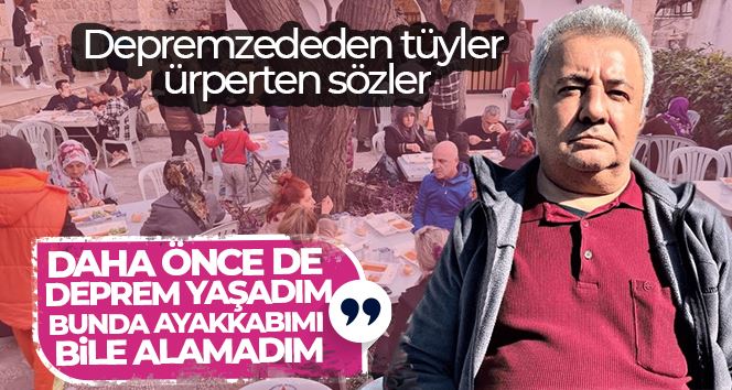 Depremzededen tüyler ürperten sözler: “Daha önce de deprem yaşadım, bunda ayakkabımı bile alamadım”