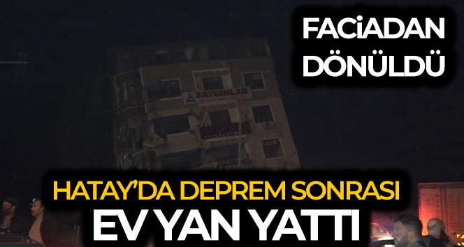 Hatay’da deprem sonrası ev yan yattı, facia ucuz atlatıldı