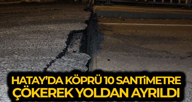 Hatay’da deprem sonrası köprü 10 santimetre çökerek yoldan ayrıldı