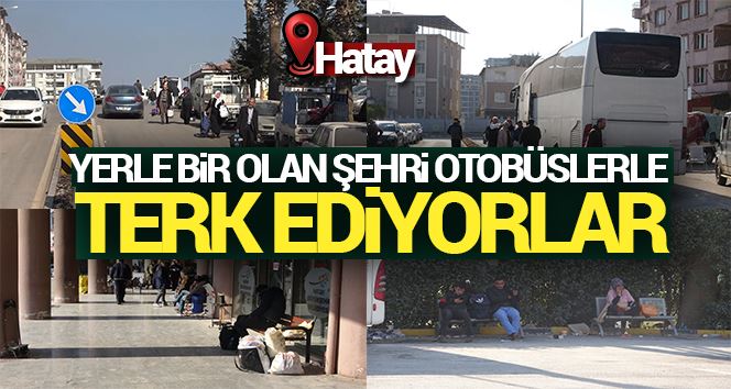 Hataylılar yerle bir olan şehirden otobüslerle terk ediyor