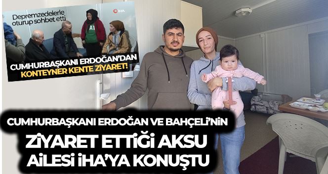 Erdoğan ve Bahçeli’nin konteynerde ziyaret ettiği Aksu ailesi İHA’ya konuştu