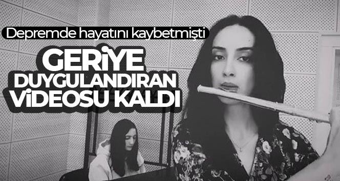 Depremde hayatını kaybeden üniversite öğrencisinden geriye duygulandıran videosu kaldı