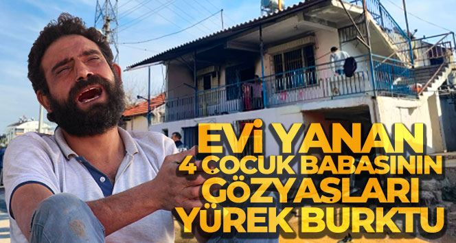 Evi yanan 4 çocuk babasının gözyaşları yürek burktu