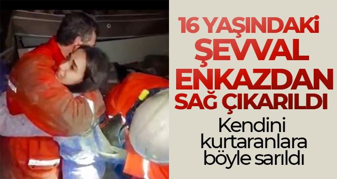 16 yaşındaki Şevval, enkazdan altından sağ kurtarıldı