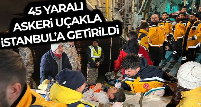 Kahramanmaraş depreminde yaralanan 45 kişi askeri uçaklarla İstanbul’a getirildi