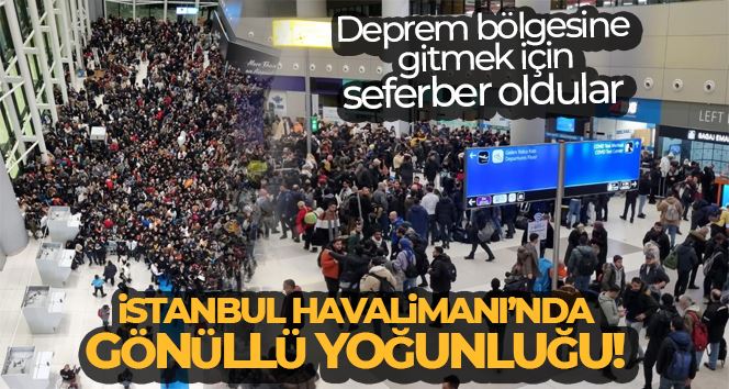 Deprem bölgesine gitmek için İstanbul Havalimanı’na gelen gönüllüler yoğunluğa neden oldu