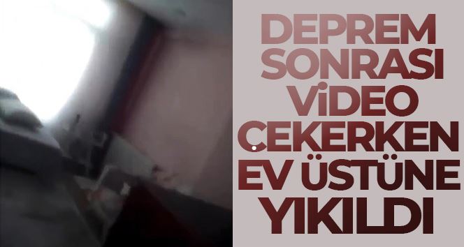 Deprem sonrası video çekerken ev üstüne yıkıldı