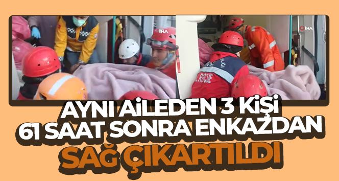 Aynı aileden 3 kişi 61 saat sonra enkazdan sağ çıkartıldı