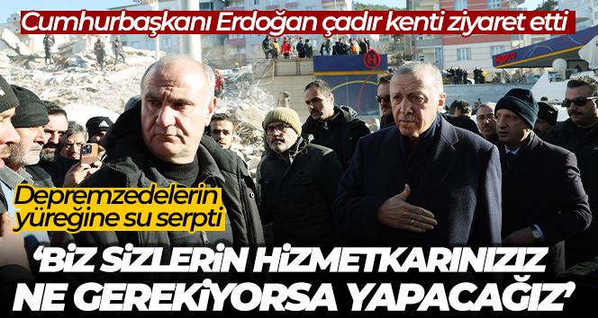 Cumhurbaşkanı Erdoğan çadırkenti ziyaret etti, depremzedelerin yüreğine su serpti