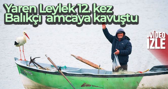 Yaren Leylek 12. kez Balıkçı Adem Amca’ya kavuştu